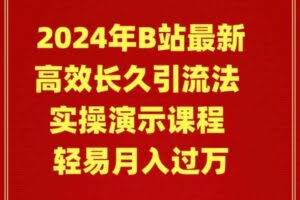 （9179期）2024年B站最新高效长久引流法 实操演示课程 轻易月入过万