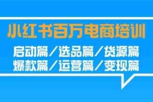 （9206期）小红书-百万电商培训班：启动篇/选品篇/货源篇/爆款篇/运营篇/变现篇