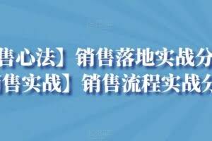 【销售心法】销售落地实战分享+【销售实战】销售流程实战分享