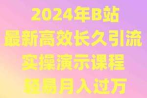 2024年B站最新高效长久引流法 实操演示课程 轻易月入过万