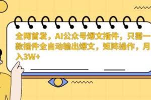 全网首发，AI公众号爆文插件，只需一款插件全自动输出爆文，矩阵操作，月入3W+【揭秘】