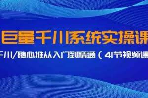巨量千川系统实操课，千川/随心推从入门到精通（41节视频课）