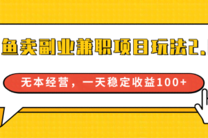 闲鱼卖副业兼职项目玩法2.0，无本经营，一天稳定收益100+