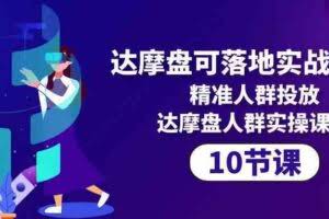 达摩盘可落地实战课程，精准人群投放，达摩盘人群实操课程（10节课）