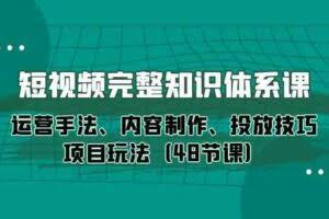 （10095期）短视频-完整知识体系课，运营手法、内容制作、投放技巧项目玩法（48节课）