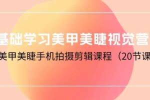 （10113期）0基础学习美甲美睫视觉营销，美甲美睫手机拍摄剪辑课程（20节课）