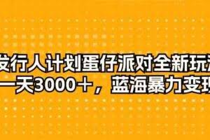 （10167期）发行人计划蛋仔派对全新玩法，一天3000＋，蓝海暴力变现