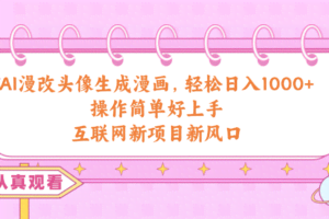 （10387期）AI漫改头像生成漫画，轻松日入1000+，操作简单好上手，互联网新项目新风口