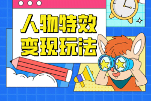 人物特效变现玩法，上手门槛极低，适合互联网小白们上手操作的第一个互联网项目