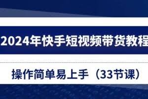 （10834期）2024年快手短视频带货教程，操作简单易上手（33节课）