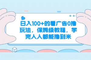 日入100+的看广告0撸玩法，保姆级教程，学完人人都能撸到米