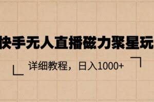（11116期）快手无人直播磁力聚星玩法，详细教程，日入1000+