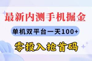 （11167期）最新内测手机掘金，单机双平台一天100+，零投入抢首码