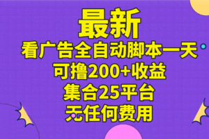 （11301期）最新看广告全自动脚本一天可撸200+收益 。集合25平台 ，无任何费用
