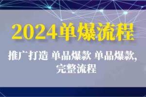 2024单爆流程：推广打造 单品爆款 单品爆款，完整流程