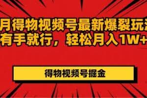 （11816期）7月得物视频号最新爆裂玩法有手就行，轻松月入1W+