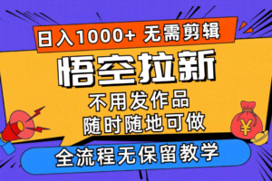 （11830期）悟空拉新日入1000+无需剪辑当天上手，一部手机随时随地可做，全流程无…
