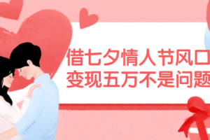 (11966期)借七夕情人节风口,变现五万不是问题,错过再等一年!