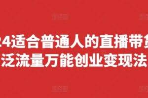 2024适合普通人的直播带货，泛流量万能创业变现法，上手快、落地快、起号快、变现快(更新8月)