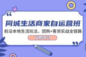 同城生活商家自运营班，前沿本地生活玩法，团购+客资实战全链路（34节课）