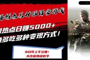 最爆热点黑神话悟空游戏，增热点日赚5k+，一鱼多吃多种变现方式，可立马上手赚钱【揭秘】