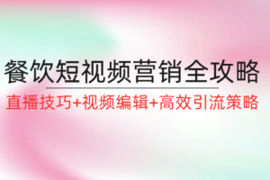 餐饮短视频营销全攻略：直播技巧+视频编辑+高效引流策略