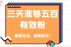 抖音三天涨够五百有效粉丝，趁有方法，速度执行！