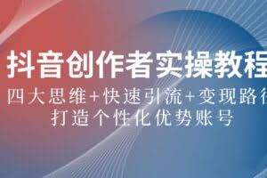 抖音创作者实操教程:四大思维+快速引流+变现路径,打造个性化优势账号
