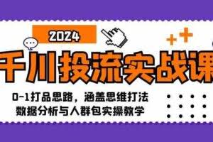 千川投流实战课：0-1打品思路，涵盖思维打法、数据分析与人群包实操教学