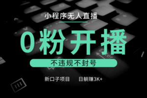 小程序无人直播，0粉开播，不违规不封号，新口子项目，小白日躺赚3K+