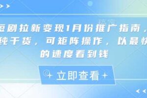 短剧拉新变现1月份推广指南，纯干货，可矩阵操作，以最快的速度看到钱