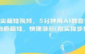 AI指尖萌娃视频，5分钟用AI教会你制作治愈萌娃，快速涨粉(附实操步骤)