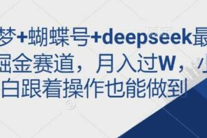 即梦+蝴蝶号+deepseek最新掘金赛道，月入过W，小白跟着操作也能做到