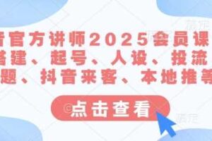 抖音官方讲师2025会员课，账号搭建、起号、人设、投流、选题、抖音来客、本地推等