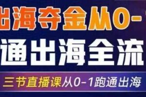 2025出海夺金从0-1跑通出海全流程，三节直播课从0-1跑通出海，教你用AI跑通全流程