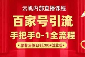 【云帆内部直播课】百家号高效引流 ，单号单日引300+精准创业粉，一分钟一条原创素材，引爆你的私域流量