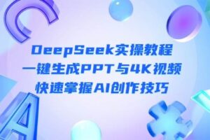 DeepSeek入门实操教程：一键生成PPT与4K视频，快速掌握AI创作技巧