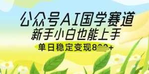 公众号AI国学爆文，国学赛道风口，新手小白也能轻松上手，单日稳定变现几张