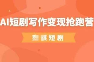 AI短剧写作变现抢跑营，门槛低，0基础，普通人做副业的绝佳机会