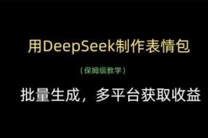 用DeepSeek制作表情包，批量生成，多平台获取收益