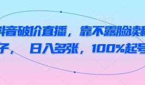 抖音破价直播，靠不露脸读稿子， 日入多张，100%起号