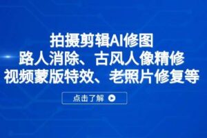 （14277期）拍摄剪辑AI修图：路人消除、古风人像精修、视频蒙版特效、老照片修复等