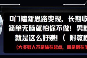 0门槛新思路变现，长期收益，简单无脑就怕你不做!男粉的钱就是这么好赚!(附教程)