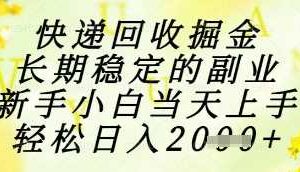 快递回收掘金项目，长期稳定的副业，新手小白当天上手，轻松日入1k+【揭秘】