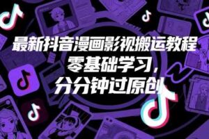 最新抖音漫画影视搬运教程，零基础学习，分分钟过原创