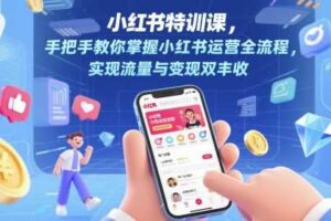 小红书特训课，手把手教你掌握小红书运营全流程，实现流量与变现双丰收