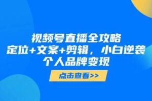 视频号直播全攻略，定位+文案+剪辑，小白逆袭个人品牌变现