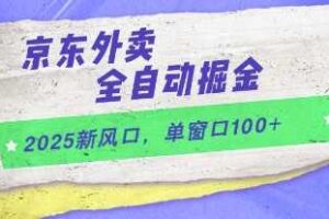 2025新风口，京东外卖全自动掘金，单窗口100+【揭秘】