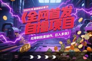 全网首发，2025年最新稳定暴力全自动自撸项目，无限制批量操作，日入多张【揭秘】