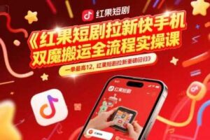 红果短剧拉新快手手机双魔法搬运全流程实操课，一单最高12，红果短剧拉新重磅回归